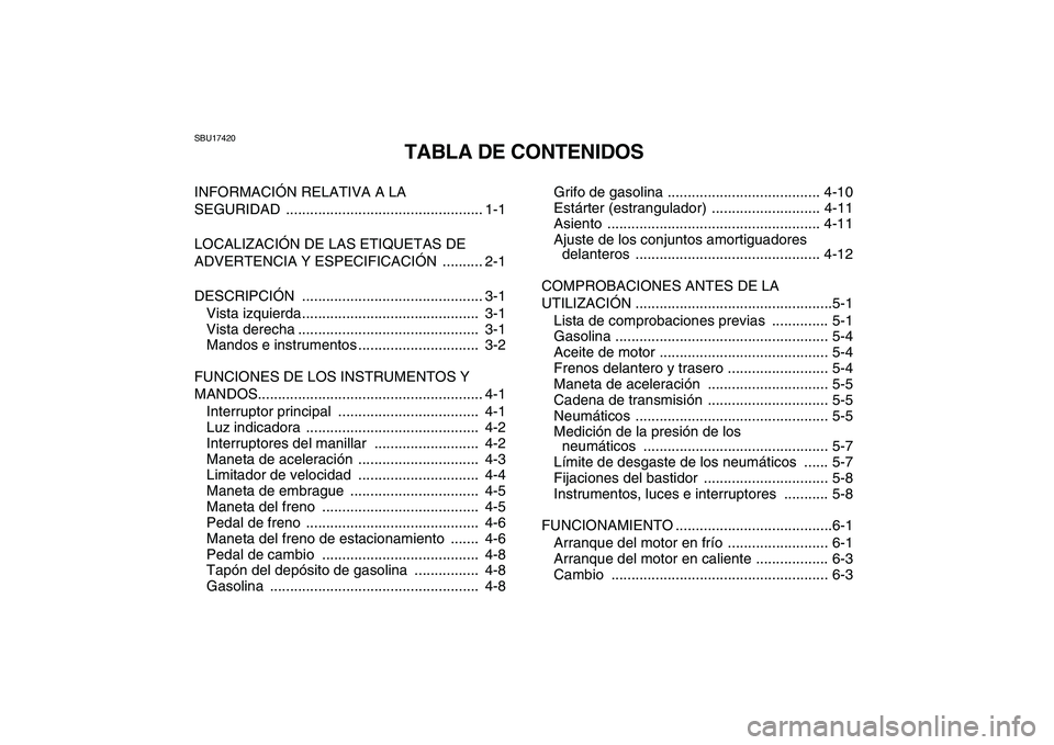 YAMAHA YFM250R 2008  Manuale de Empleo (in Spanish)  
SBU17420 
TABLA DE CONTENIDOS 
INFORMACIÓN RELATIVA A LA 
SEGURIDAD ................................................. 1-1
LOCALIZACIÓN DE LAS ETIQUETAS DE 
ADVERTENCIA Y ESPECIFICACIÓN  .........