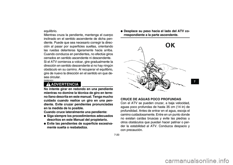 YAMAHA YFM250R 2008  Manuale de Empleo (in Spanish)  
7-20 
1
2
3
4
5
67
8
9
10
11
 
equilibrio.
Mientras cruza la pendiente, mantenga el cuerpo
inclinado en el sentido ascendente de dicha pen-
diente. Puede que sea necesario corregir la direc-
ción a