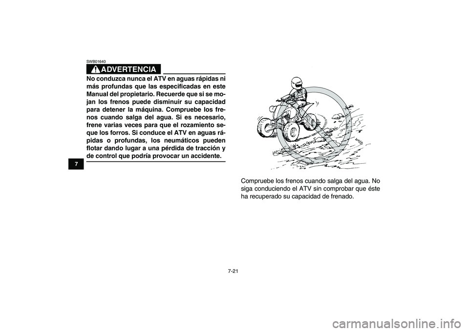 YAMAHA YFM250R 2008  Manuale de Empleo (in Spanish)  
7-21 
1
2
3
4
5
67
8
9
10
11
ADVERTENCIA
 
SWB01640  
No conduzca nunca el ATV en aguas rápidas ni
más profundas que las especificadas en este
Manual del propietario. Recuerde que si se mo-
jan lo