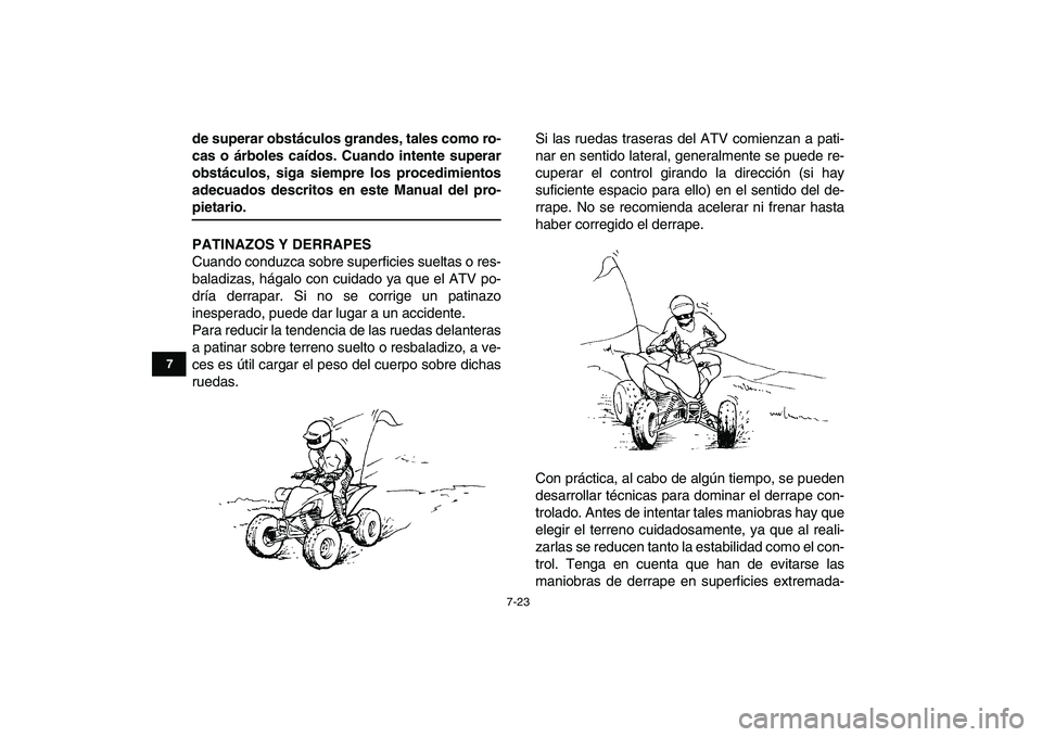 YAMAHA YFM250R 2008  Manuale de Empleo (in Spanish)  
7-23 
1
2
3
4
5
67
8
9
10
11
 
de superar obstáculos grandes, tales como ro-
cas o árboles caídos. Cuando intente superar
obstáculos, siga siempre los procedimientos
adecuados descritos en este 