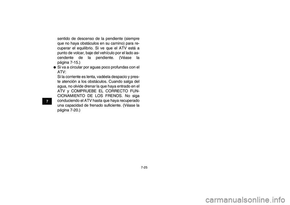 YAMAHA YFM250R 2008  Manuale de Empleo (in Spanish)  
7-25 
1
2
3
4
5
67
8
9
10
11
 
sentido de descenso de la pendiente (siempre
que no haya obstáculos en su camino) para re-
cuperar el equilibrio. Si ve que el ATV está a
punto de volcar, baje del v