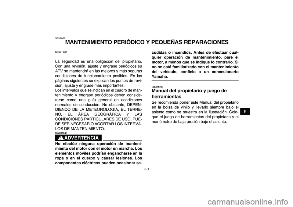 YAMAHA YFM250R 2008  Manuale de Empleo (in Spanish)  
8-1 
1
2
3
4
5
6
78
9
10
11
 
SBU28781 
MANTENIMIENTO PERIÓDICO Y PEQUEÑAS REPARACIONES 
SBU21670 
La seguridad es una obligación del propietario.
Con una revisión, ajuste y engrase periódicos 