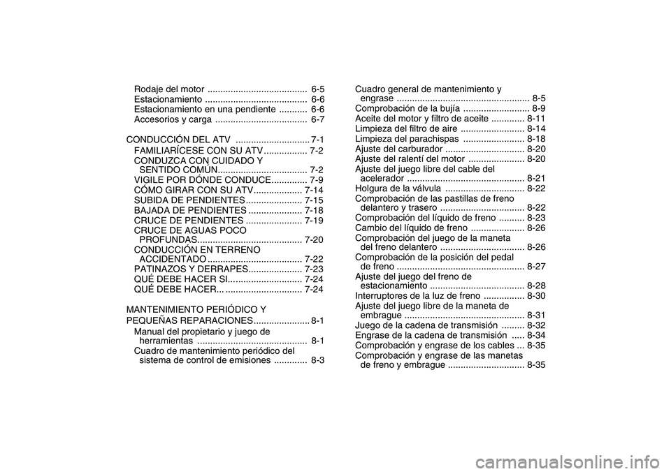 YAMAHA YFM250R 2008  Manuale de Empleo (in Spanish)  
Rodaje del motor  .......................................  6-5
Estacionamiento ........................................  6-6
Estacionamiento en una pendiente  ...........  6-6
Accesorios y carga  ..