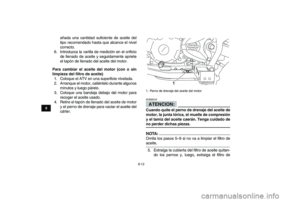 YAMAHA YFM250R 2008  Manuale de Empleo (in Spanish)  
8-12 
1
2
3
4
5
6
78
9
10
11
 
añada una cantidad suficiente de aceite del
tipo recomendado hasta que alcance el nivel
correcto.
6. Introduzca la varilla de medición en el orificio
de llenado de a