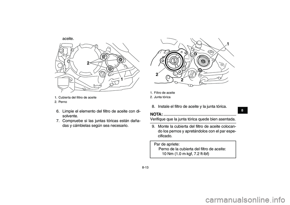YAMAHA YFM250R 2008  Manuale de Empleo (in Spanish)  
8-13 
1
2
3
4
5
6
78
9
10
11
 
aceite.
6. Limpie el elemento del filtro de aceite con di-
solvente.
7. Compruebe si las juntas tóricas están daña-
das y cámbielas según sea necesario.8. Instale