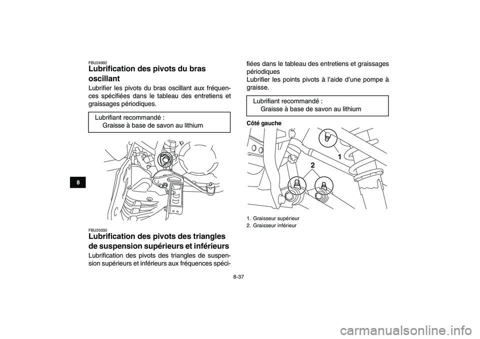 YAMAHA YFM250R 2008  Notices Demploi (in French)  
8-37 
1
2
3
4
5
6
78
9
10
11
 
FBU24992 
Lubrification des pivots du bras 
oscillant  
Lubrifier les pivots du bras oscillant aux fréquen-
ces spécifiées dans le tableau des entretiens et
graissa