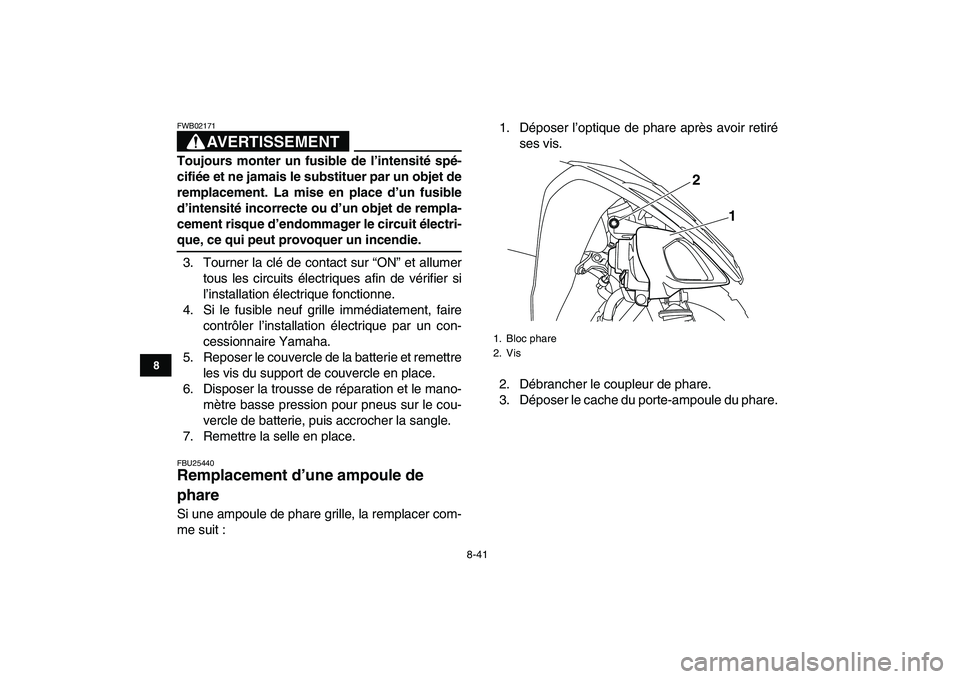 YAMAHA YFM250R 2008  Notices Demploi (in French)  
8-41 
1
2
3
4
5
6
78
9
10
11
AVERTISSEMENT
 
FWB02171  
Toujours monter un fusible de l’intensité spé-
cifiée et ne jamais le substituer par un objet de
remplacement. La mise en place d’un fu