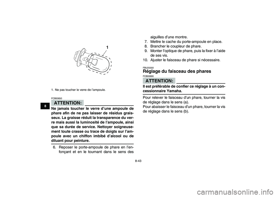 YAMAHA YFM250R 2008  Notices Demploi (in French)  
8-43 
1
2
3
4
5
6
78
9
10
11
ATTENTION:
 
FCB00650  
Ne jamais toucher le verre d’une ampoule de
phare afin de ne pas laisser de résidus grais-
seux. La graisse réduit la transparence du ver-
re