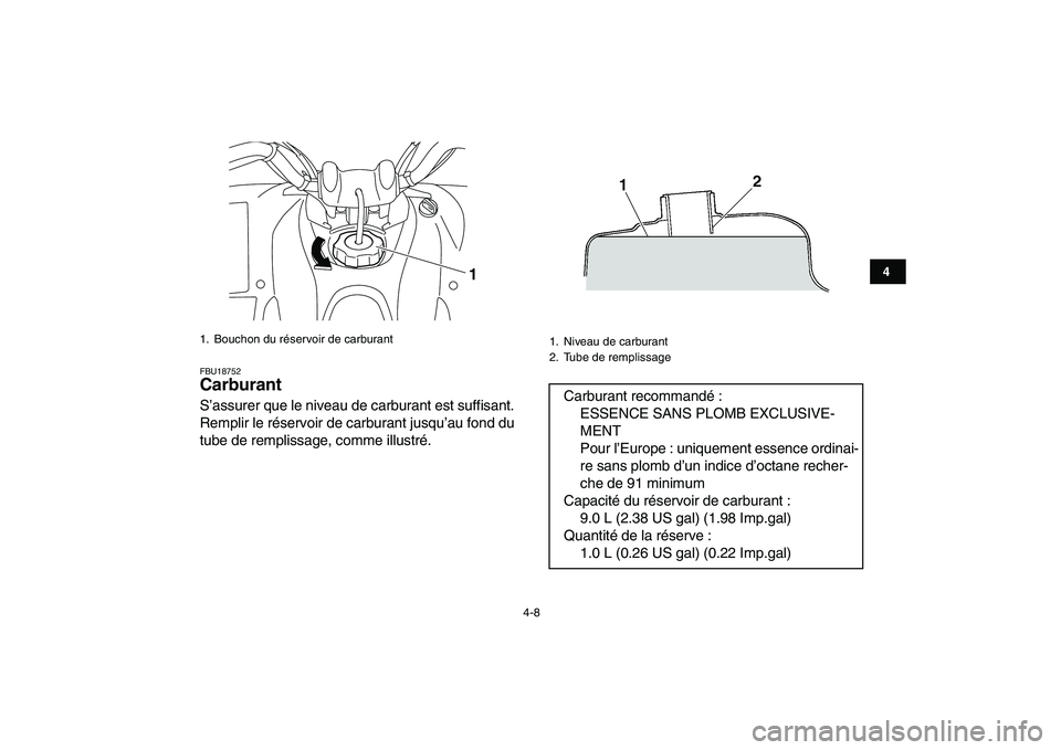 YAMAHA YFM250R 2008  Notices Demploi (in French)  
4-8 
1
2
34
5
6
7
8
9
10
11
 
FBU18752 
Carburant  
S’assurer que le niveau de carburant est suffisant.
Remplir le réservoir de carburant jusqu’au fond du
tube de remplissage, comme illustré. 
