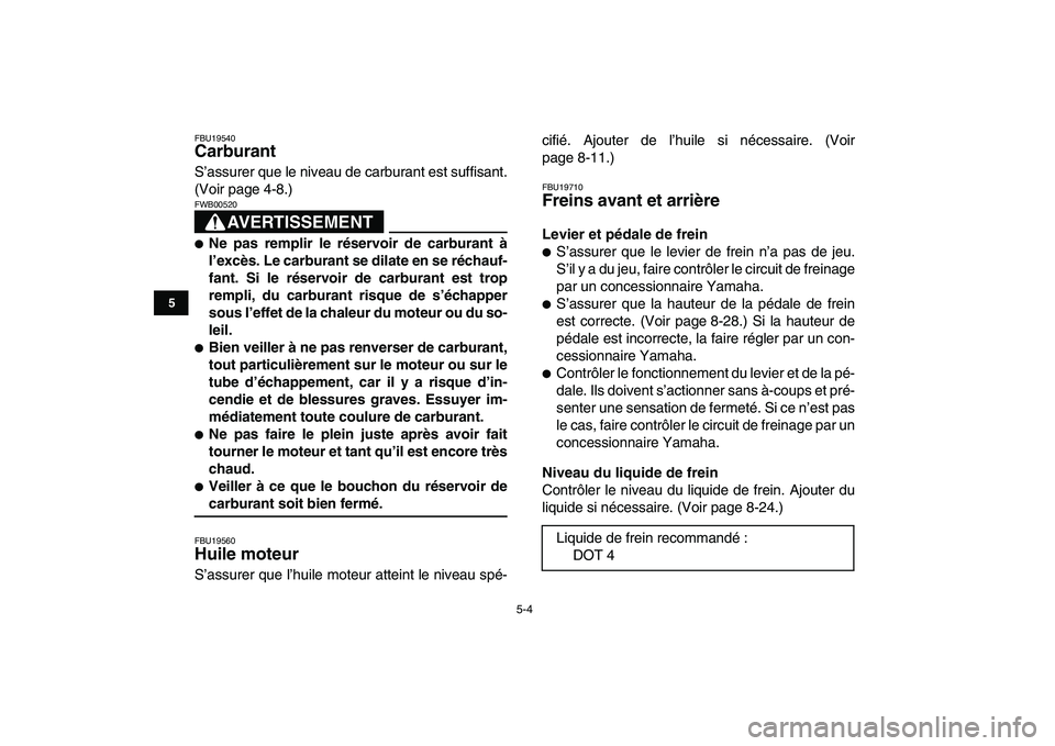 YAMAHA YFM250R 2008  Notices Demploi (in French)  
5-4 
1
2
3
45
6
7
8
9
10
11
 
FBU19540 
Carburant  
S’assurer que le niveau de carburant est suffisant.
(Voir page 4-8.)
AVERTISSEMENT
 
FWB00520  
 
Ne pas remplir le réservoir de carburant à
