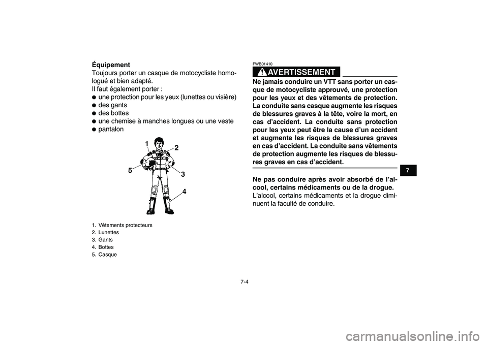 YAMAHA YFM250R 2008  Notices Demploi (in French)  
7-4 
1
2
3
4
5
67
8
9
10
11
 
Équipement 
Toujours porter un casque de motocycliste homo-
logué et bien adapté.
Il faut également porter : 
 
une protection pour les yeux (lunettes ou visière)