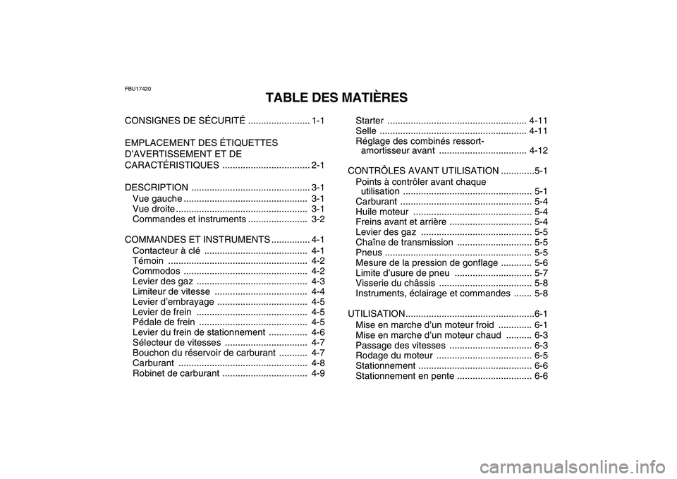 YAMAHA YFM250R 2008  Notices Demploi (in French)  
FBU17420 
TABLE DES MATIÈRES 
CONSIGNES DE SÉCURITÉ ........................ 1-1
EMPLACEMENT DES ÉTIQUETTES 
D’AVERTISSEMENT ET DE 
CARACTÉRISTIQUES .................................. 2-1
DES