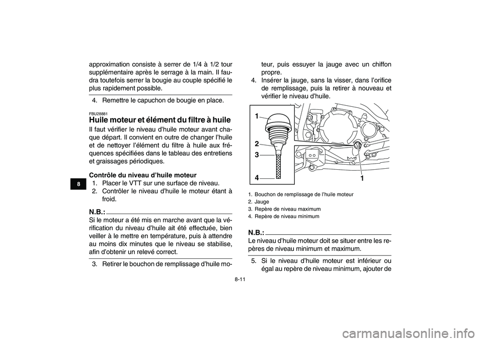 YAMAHA YFM250R 2008  Notices Demploi (in French)  
8-11 
1
2
3
4
5
6
78
9
10
11
 
approximation consiste à serrer de 1/4 à 1/2 tour
supplémentaire après le serrage à la main. Il fau-
dra toutefois serrer la bougie au couple spécifié le 
plus 