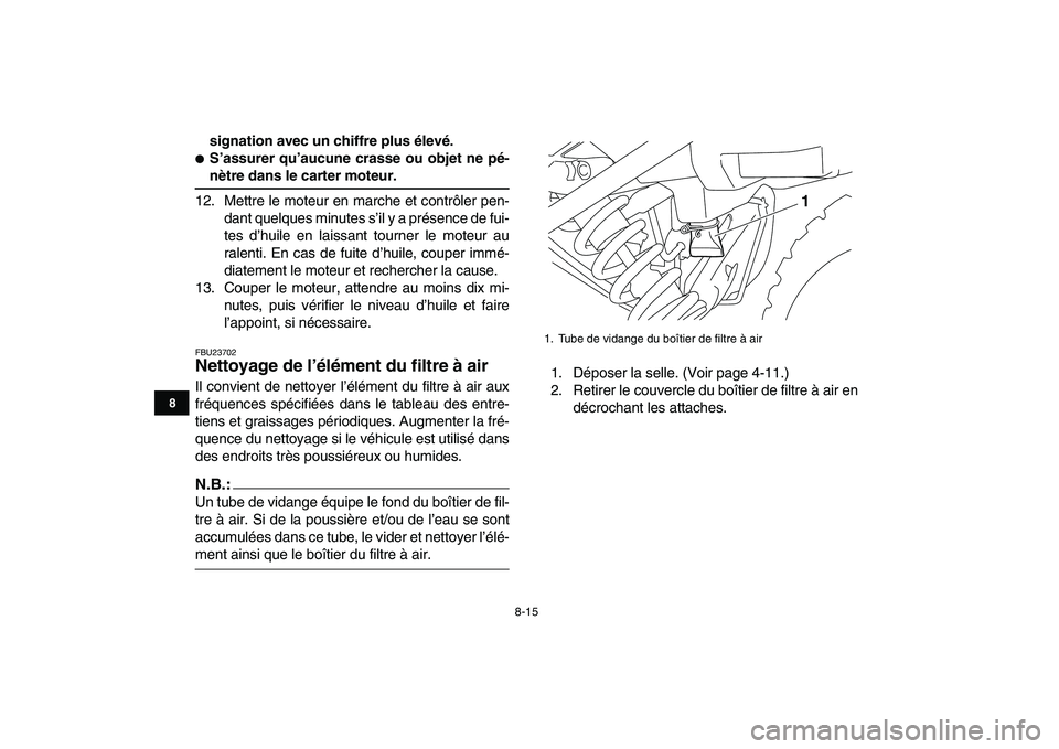 YAMAHA YFM250R 2008  Notices Demploi (in French)  
8-15 
1
2
3
4
5
6
78
9
10
11
 
signation avec un chiffre plus élevé. 
 
S’assurer qu’aucune crasse ou objet ne pé- 
nètre dans le carter moteur. 
12. Mettre le moteur en marche et contrôle