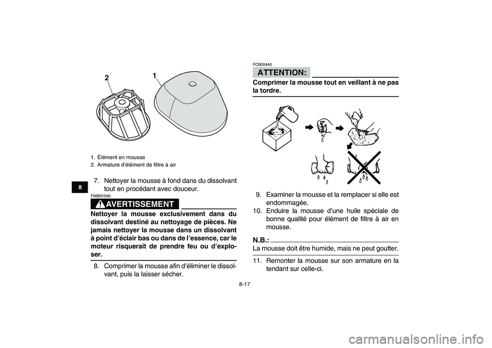 YAMAHA YFM250R 2008  Notices Demploi (in French)  
8-17 
1
2
3
4
5
6
78
9
10
11
 
7. Nettoyer la mousse à fond dans du dissolvant
tout en procédant avec douceur.
AVERTISSEMENT
 
FWB01940  
Nettoyer la mousse exclusivement dans du
dissolvant destin
