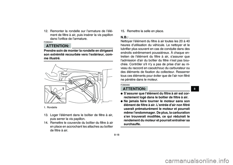 YAMAHA YFM250R 2008  Notices Demploi (in French)  
8-18 
1
2
3
4
5
6
78
9
10
11
 
12. Remonter la rondelle sur l’armature de l’élé-
ment de filtre à air, puis insérer la vis papillon
dans l’orifice de l’armature.
ATTENTION:
 
FCB00451  

