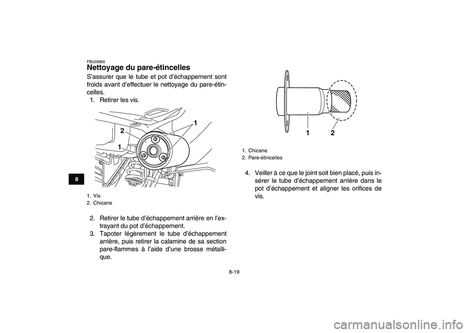 YAMAHA YFM250R 2008  Notices Demploi (in French)  
8-19 
1
2
3
4
5
6
78
9
10
11
 
FBU28900 
Nettoyage du pare-étincelles  
S’assurer que le tube et pot d’échappement sont
froids avant d’effectuer le nettoyage du pare-étin-
celles.
1. Retire