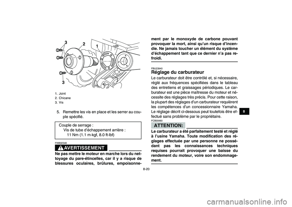 YAMAHA YFM250R 2008  Notices Demploi (in French)  
8-20 
1
2
3
4
5
6
78
9
10
11
 
5. Remettre les vis en place et les serrer au cou-
ple spécifié.
AVERTISSEMENT
 
FWB02340  
Ne pas mettre le moteur en marche lors du net-
toyage du pare-étincelles