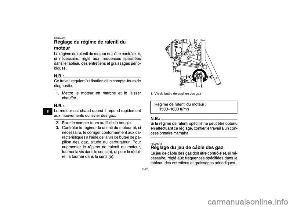 YAMAHA YFM250R 2008  Notices Demploi (in French)  
8-21 
1
2
3
4
5
6
78
9
10
11
 
FBU24000 
Réglage du régime de ralenti du 
moteur  
Le régime de ralenti du moteur doit être contrôlé et,
si nécessaire, réglé aux fréquences spécifiées
da