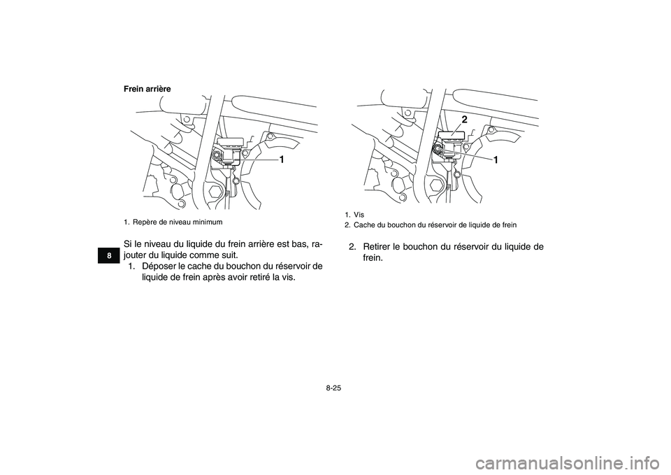 YAMAHA YFM250R 2008  Notices Demploi (in French)  
8-25 
1
2
3
4
5
6
78
9
10
11
Frein arrière
 
Si le niveau du liquide du frein arrière est bas, ra-
jouter du liquide comme suit.
1. Déposer le cache du bouchon du réservoir de
liquide de frein a