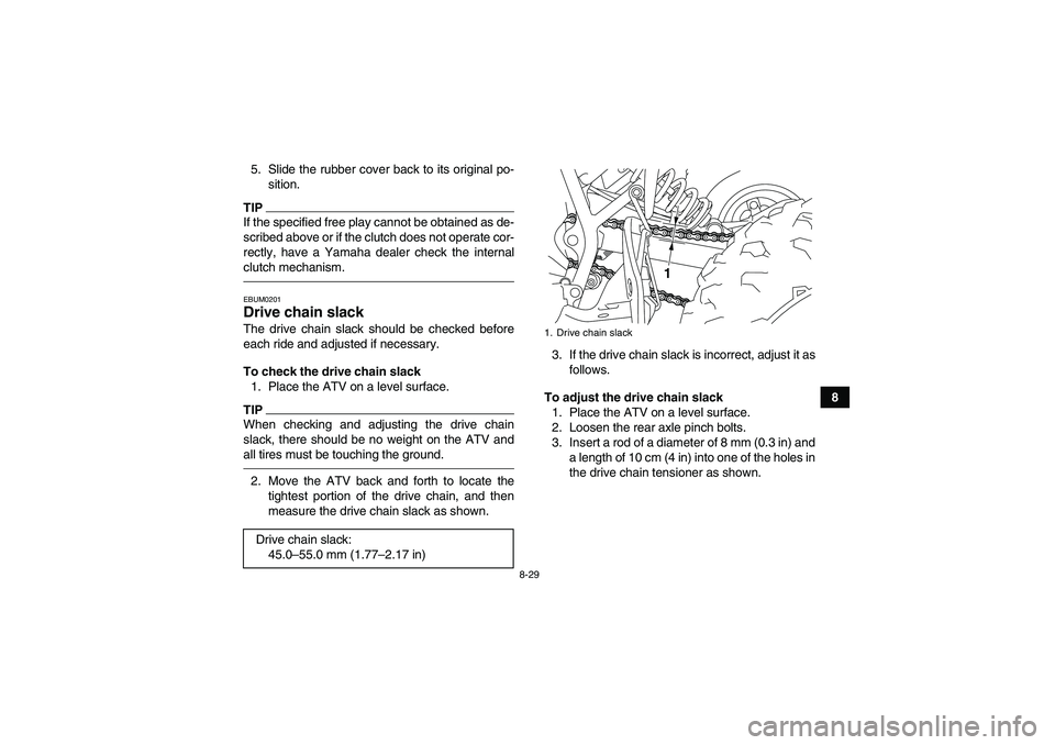 YAMAHA YFM250R-W 2012 Owners Manual 8-29
8 5. Slide the rubber cover back to its original po-
sition.
TIPIf the specified free play cannot be obtained as de-
scribed above or if the clutch does not operate cor-
rectly, have a Yamaha dea YAMAHA YFM250R-W 2012 Owners Manual 8-29
8 5. Slide the rubber cover back to its original po-
sition.
TIPIf the specified free play cannot be obtained as de-
scribed above or if the clutch does not operate cor-
rectly, have a Yamaha dea