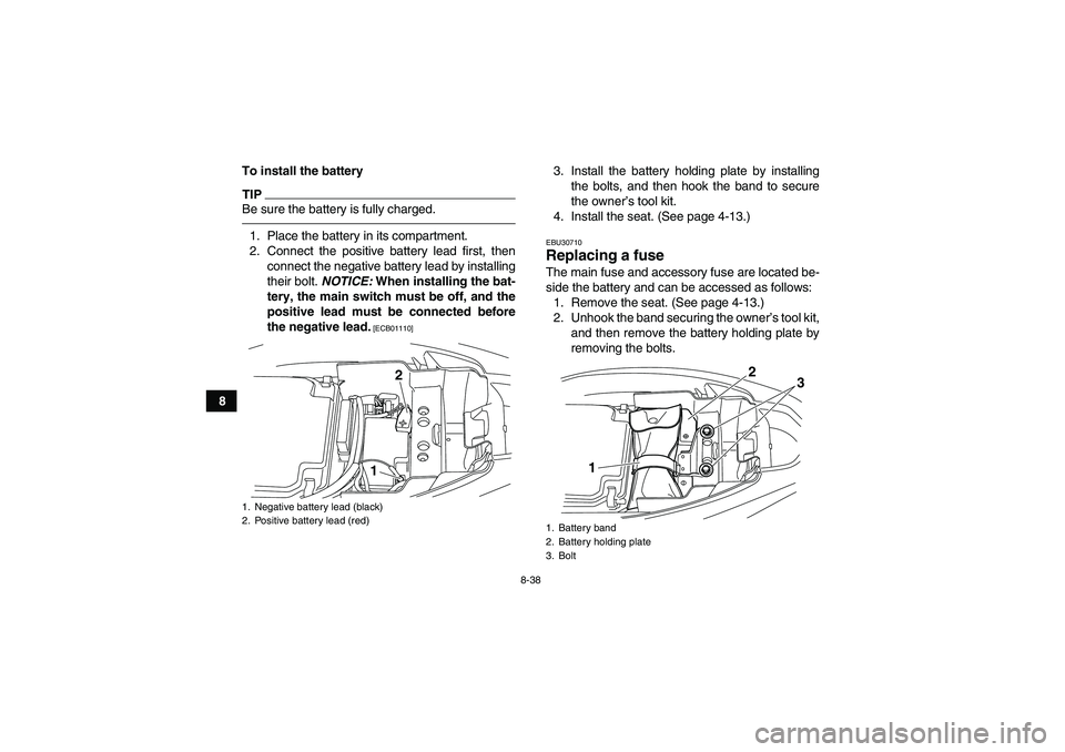 YAMAHA YFM250R-W 2012 Owners Manual 8-38
8To install the battery
TIPBe sure the battery is fully charged.1. Place the battery in its compartment.
2. Connect the positive battery lead first, then
connect the negative battery lead by inst YAMAHA YFM250R-W 2012 Owners Manual 8-38
8To install the battery
TIPBe sure the battery is fully charged.1. Place the battery in its compartment.
2. Connect the positive battery lead first, then
connect the negative battery lead by inst
