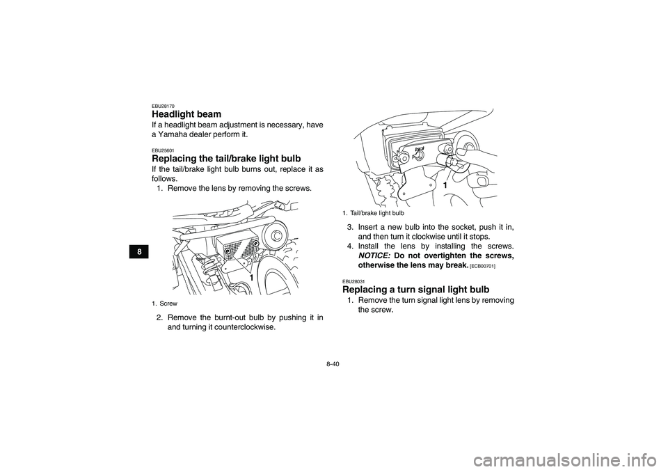 YAMAHA YFM250R-W 2012 Owners Manual 8-40
8
EBU28170Headlight beam If a headlight beam adjustment is necessary, have
a Yamaha dealer perform it.EBU25601Replacing the tail/brake light bulb If the tail/brake light bulb burns out, replace i YAMAHA YFM250R-W 2012 Owners Manual 8-40
8
EBU28170Headlight beam If a headlight beam adjustment is necessary, have
a Yamaha dealer perform it.EBU25601Replacing the tail/brake light bulb If the tail/brake light bulb burns out, replace i
