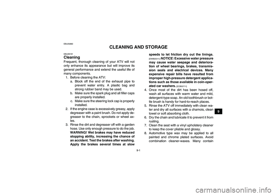 YAMAHA YFM250R-W 2012 Owners Manual 9-1
9
EBU25860
CLEANING AND STORAGE
EBU28191Cleaning Frequent, thorough cleaning of your ATV will not
only enhance its appearance but will improve its
general performance and extend the useful life of YAMAHA YFM250R-W 2012 Owners Manual 9-1
9
EBU25860
CLEANING AND STORAGE
EBU28191Cleaning Frequent, thorough cleaning of your ATV will not
only enhance its appearance but will improve its
general performance and extend the useful life of