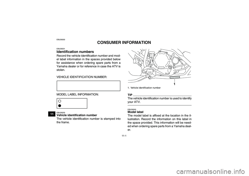 YAMAHA YFM250R-W 2012 Owners Manual 11-1
11
EBU26000
CONSUMER INFORMATION
EBU28201Identification numbers Record the vehicle identification number and mod-
el label information in the spaces provided below
for assistance when ordering sp YAMAHA YFM250R-W 2012 Owners Manual 11-1
11
EBU26000
CONSUMER INFORMATION
EBU28201Identification numbers Record the vehicle identification number and mod-
el label information in the spaces provided below
for assistance when ordering sp
