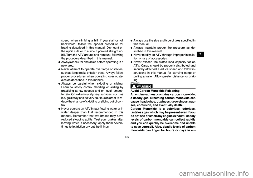 YAMAHA YFM250R-W 2012 User Guide 2-3
2 speed when climbing a hill. If you stall or roll
backwards, follow the special procedure for
braking described in this manual. Dismount on
the uphill side or to a side if pointed straight up-
hi