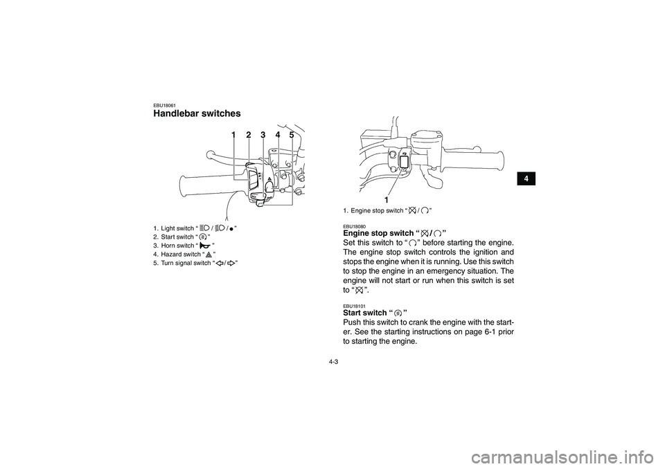 YAMAHA YFM250R-W 2012 Owners Manual 4-3
4
EBU18061Handlebar switches
EBU18080Engine stop switch“/”
Set this switch to“” before starting the engine.
The engine stop switch controls the ignition and
stops the engine when it is r YAMAHA YFM250R-W 2012 Owners Manual 4-3
4
EBU18061Handlebar switches
EBU18080Engine stop switch“/”
Set this switch to“” before starting the engine.
The engine stop switch controls the ignition and
stops the engine when it is r