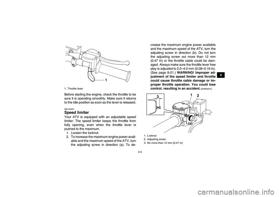 YAMAHA YFM250R-W 2012 Owners Manual 4-5
4
Before starting the engine, check the throttle to be
sure it is operating smoothly. Make sure it returns
to the idle position as soon as the lever is released.
EBU18323Speed limiter Your ATV is 