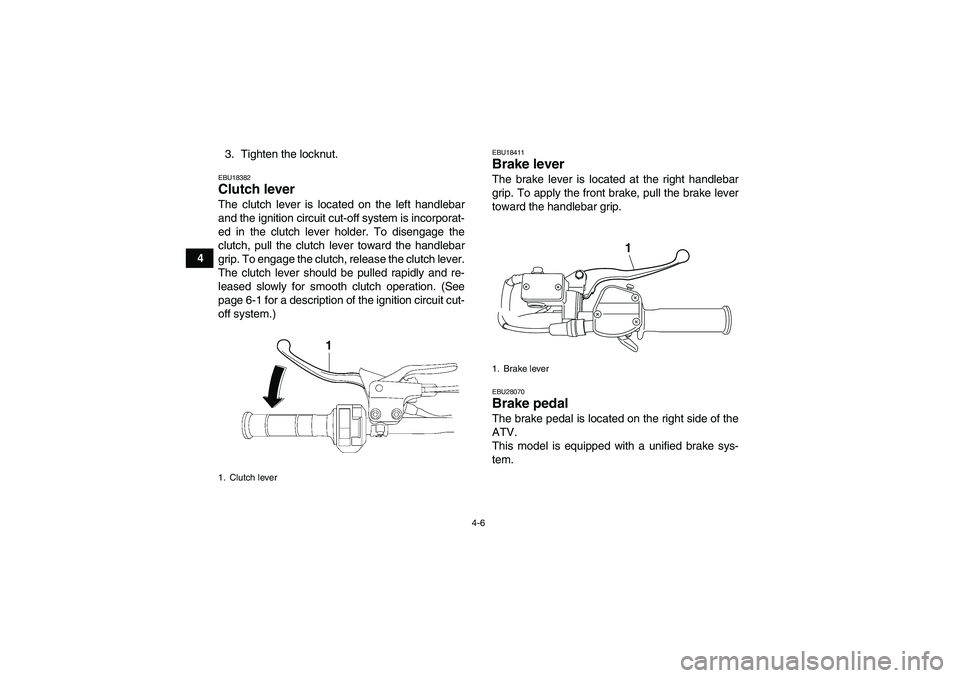YAMAHA YFM250R-W 2012 Owners Manual 4-6
43. Tighten the locknut.
EBU18382Clutch lever The clutch lever is located on the left handlebar
and the ignition circuit cut-off system is incorporat-
ed in the clutch lever holder. To disengage t
