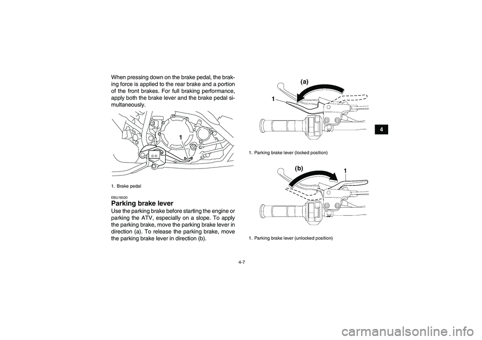 YAMAHA YFM250R-W 2012 Owners Manual 4-7
4 When pressing down on the brake pedal, the brak-
ing force is applied to the rear brake and a portion
of the front brakes. For full braking performance,
apply both the brake lever and the brake 