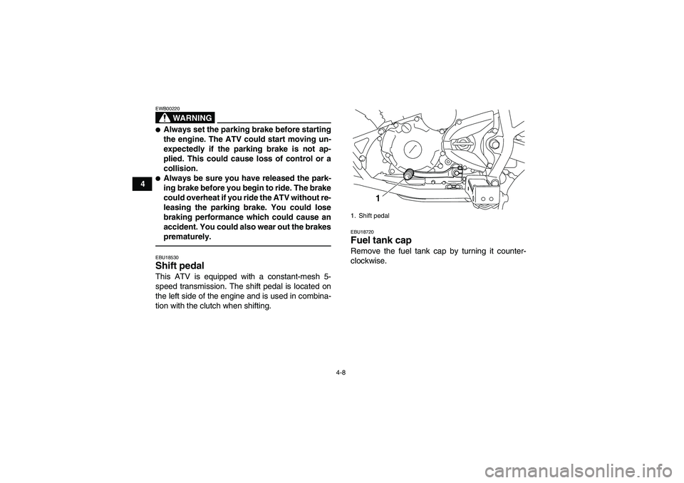 YAMAHA YFM250R-W 2012  Owners Manual 4-8
4
WARNING
EWB00220Always set the parking brake before starting
the engine. The ATV could start moving un-
expectedly if the parking brake is not ap-
plied. This could cause loss of control or a
c