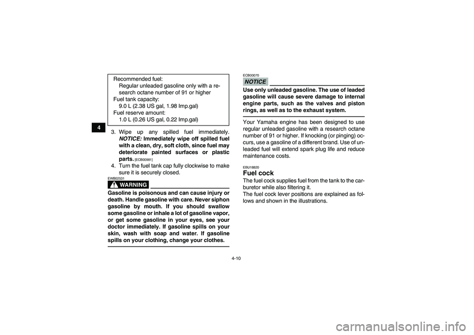 YAMAHA YFM250R-W 2012 Owners Manual 4-10
4
3. Wipe up any spilled fuel immediately.
NOTICE: Immediately wipe off spilled fuel
with a clean, dry, soft cloth, since fuel may
deteriorate painted surfaces or plastic
parts.
 [ECB00981]
4. Tu