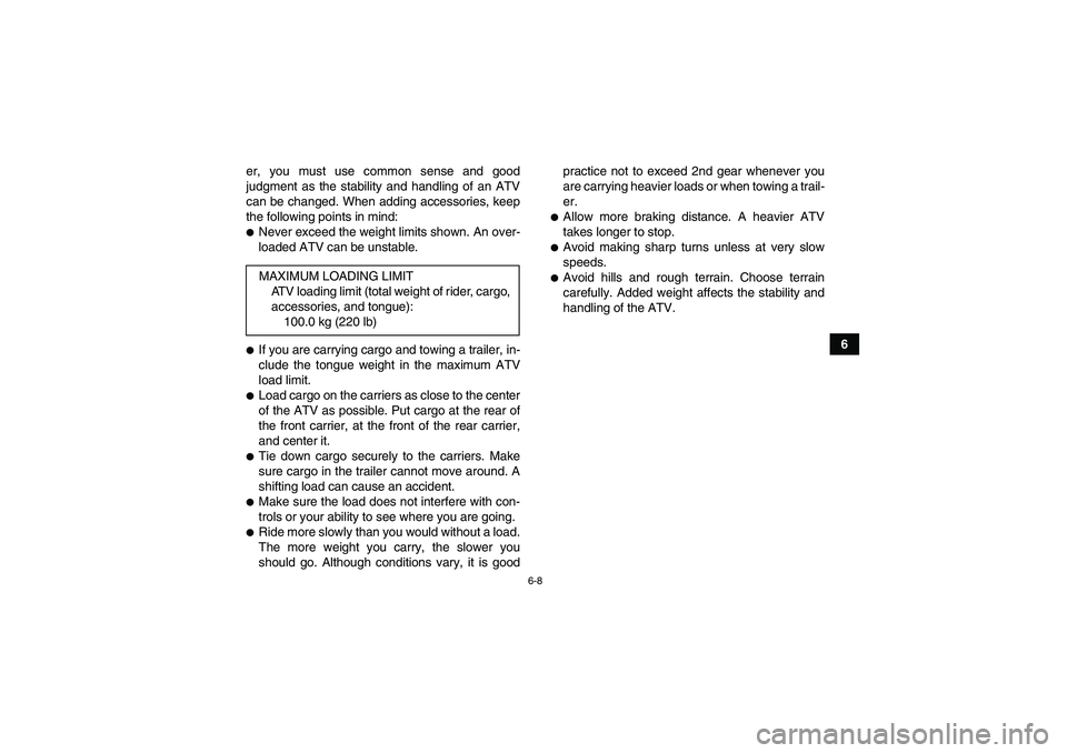 YAMAHA YFM250R-W 2012 Workshop Manual 6-8
6 er, you must use common sense and good
judgment as the stability and handling of an ATV
can be changed. When adding accessories, keep
the following points in mind:
Never exceed the weight limit