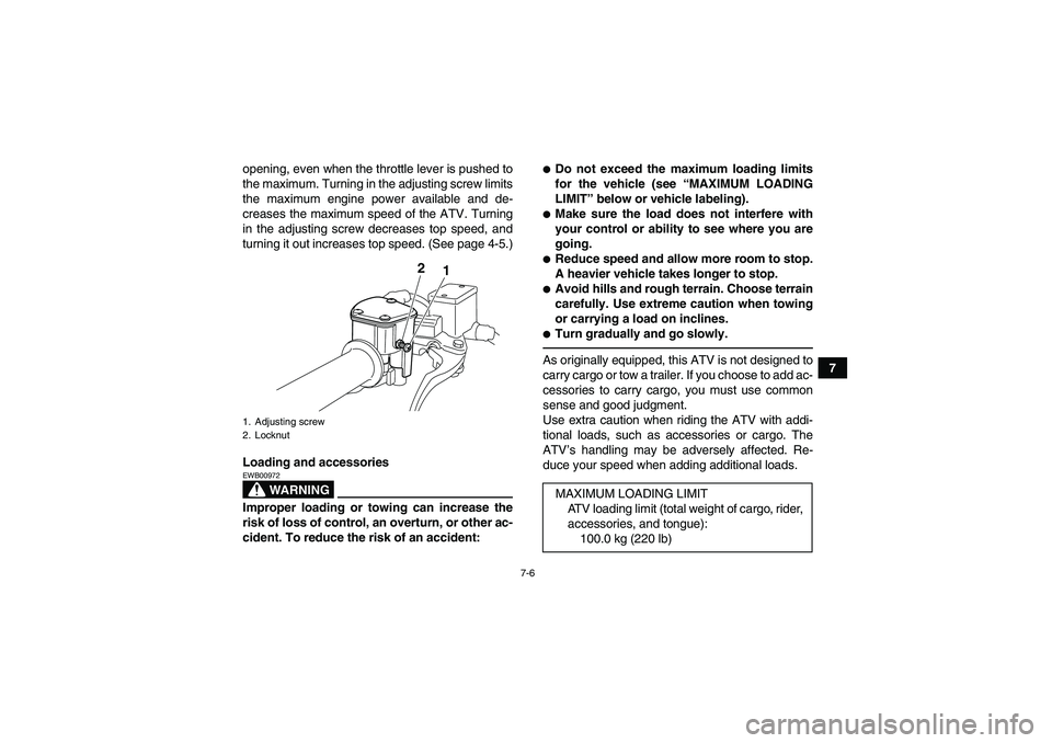 YAMAHA YFM250R-W 2012 Workshop Manual 7-6
7 opening, even when the throttle lever is pushed to
the maximum. Turning in the adjusting screw limits
the maximum engine power available and de-
creases the maximum speed of the ATV. Turning
in 