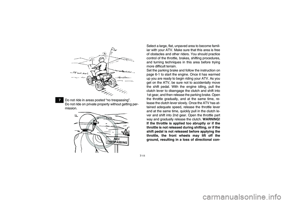 YAMAHA YFM250R-W 2012 Repair Manual 7-11
7Do not ride in areas posted “no trespassing”.
Do not ride on private property without getting per-
mission.Select a large, flat, unpaved area to become famil-
iar with your ATV. Make sure th