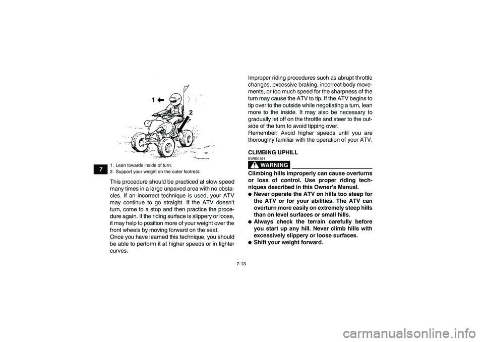 YAMAHA YFM250R-W 2012  Owners Manual 7-13
7
This procedure should be practiced at slow speed
many times in a large unpaved area with no obsta-
cles. If an incorrect technique is used, your ATV
may continue to go straight. If the ATV does