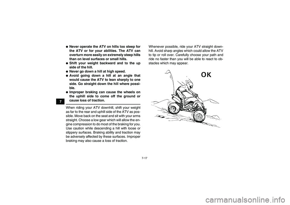 YAMAHA YFM250R-W 2012 Repair Manual 7-17
7
Never operate the ATV on hills too steep for
the ATV or for your abilities. The ATV can
overturn more easily on extremely steep hills
than on level surfaces or small hills.Shift your weight b