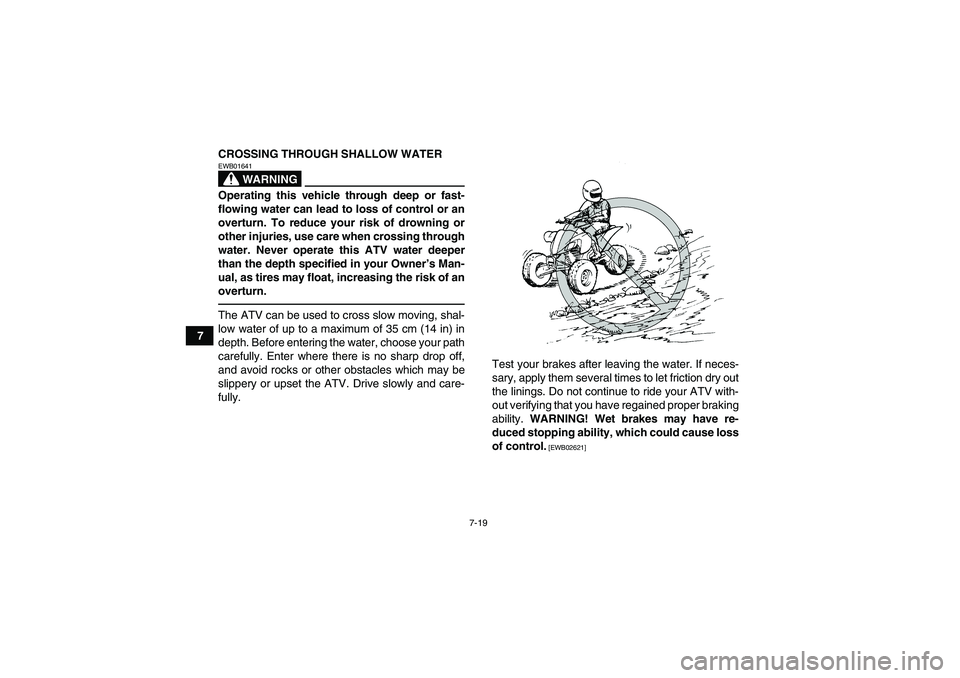 YAMAHA YFM250R-W 2012 Repair Manual 7-19
7CROSSING THROUGH SHALLOW WATER
WARNING
EWB01641Operating this vehicle through deep or fast-
flowing water can lead to loss of control or an
overturn. To reduce your risk of drowning or
other inj