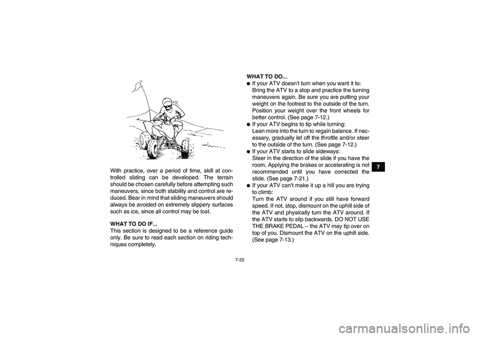 YAMAHA YFM250R-W 2012  Owners Manual 7-22
7
With practice, over a period of time, skill at con-
trolled sliding can be developed. The terrain
should be chosen carefully before attempting such
maneuvers, since both stability and control a