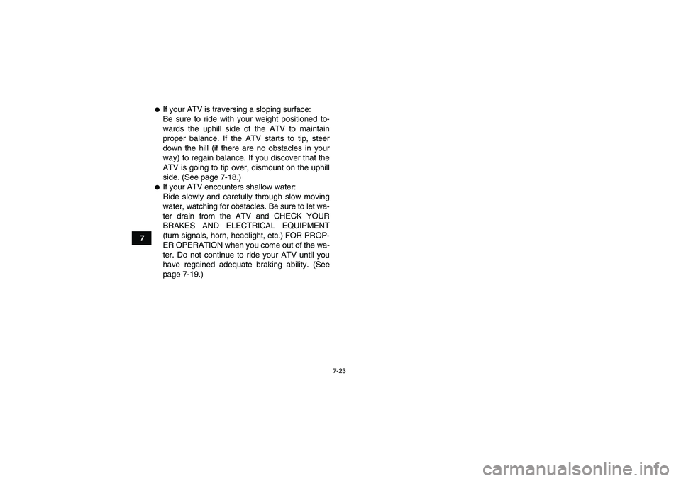 YAMAHA YFM250R-W 2012 Manual PDF 7-23
7
If your ATV is traversing a sloping surface:
Be sure to ride with your weight positioned to-
wards the uphill side of the ATV to maintain
proper balance. If the ATV starts to tip, steer
down t