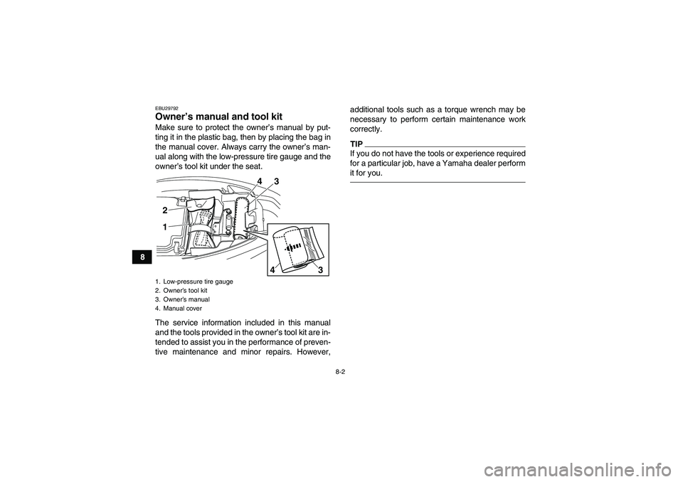 YAMAHA YFM250R-W 2012 Manual PDF 8-2
8
EBU29792Owner’s manual and tool kit Make sure to protect the owner’s manual by put-
ting it in the plastic bag, then by placing the bag in
the manual cover. Always carry the owner’s man-
u