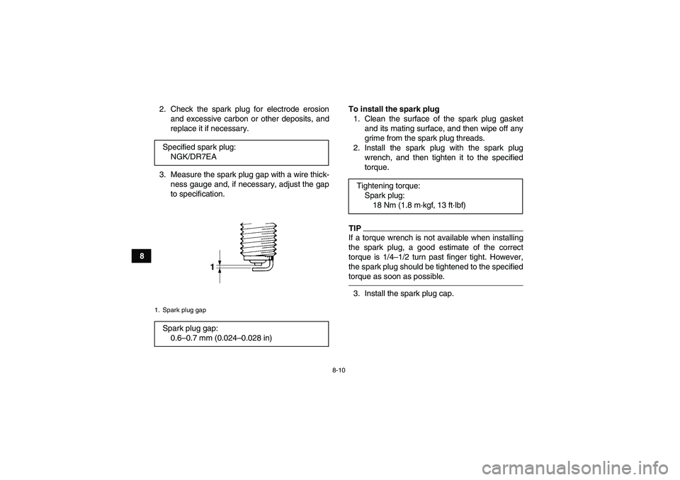 YAMAHA YFM250R-W 2012 Manual Online 8-10
82. Check the spark plug for electrode erosion
and excessive carbon or other deposits, and
replace it if necessary.
3. Measure the spark plug gap with a wire thick-
ness gauge and, if necessary, 