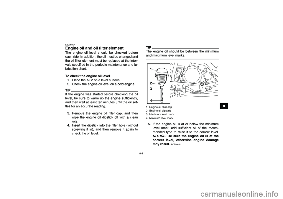 YAMAHA YFM250R-W 2012  Owners Manual 8-11
8
EBU28957Engine oil and oil filter element The engine oil level should be checked before
each ride. In addition, the oil must be changed and
the oil filter element must be replaced at the inter-