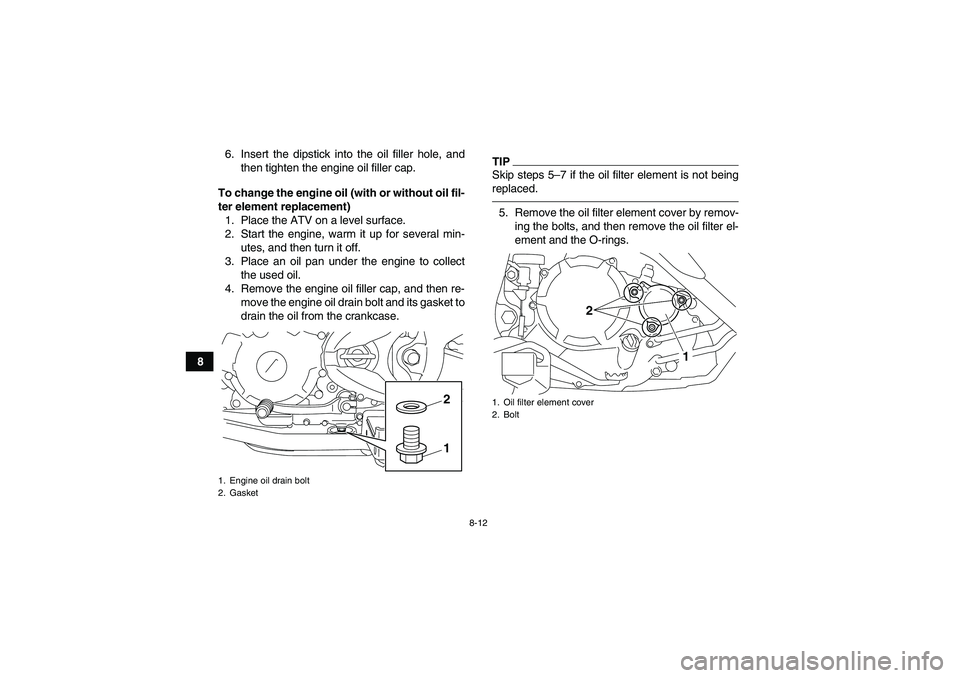 YAMAHA YFM250R-W 2012  Owners Manual 8-12
86. Insert the dipstick into the oil filler hole, and
then tighten the engine oil filler cap.
To change the engine oil (with or without oil fil-
ter element replacement)
1. Place the ATV on a lev