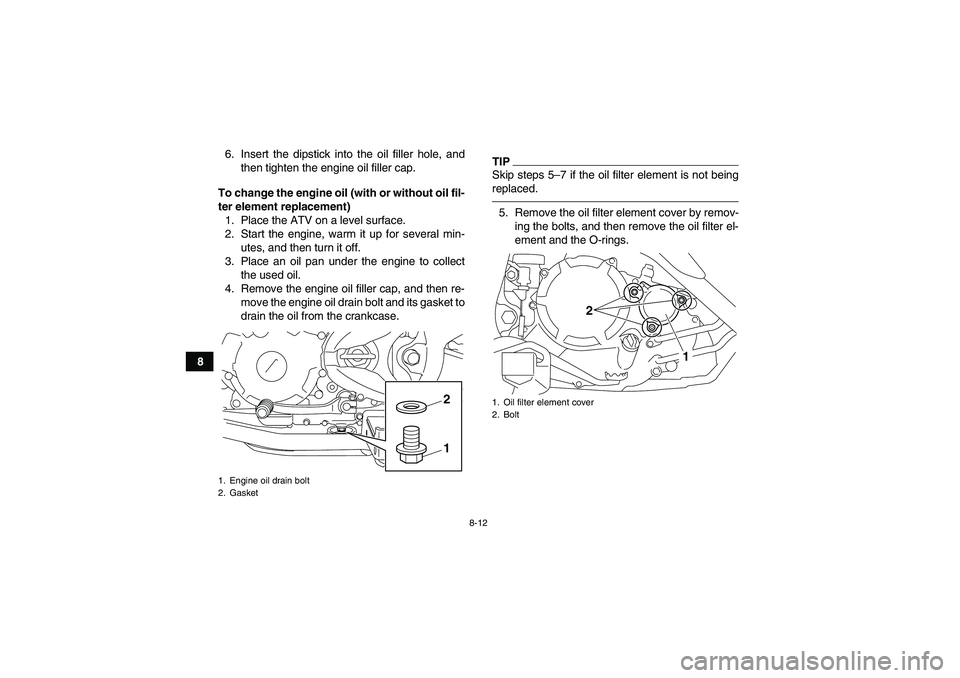 YAMAHA YFM250R-W 2012 Manual Online 8-12
86. Insert the dipstick into the oil filler hole, and
then tighten the engine oil filler cap.
To change the engine oil (with or without oil fil-
ter element replacement)
1. Place the ATV on a lev