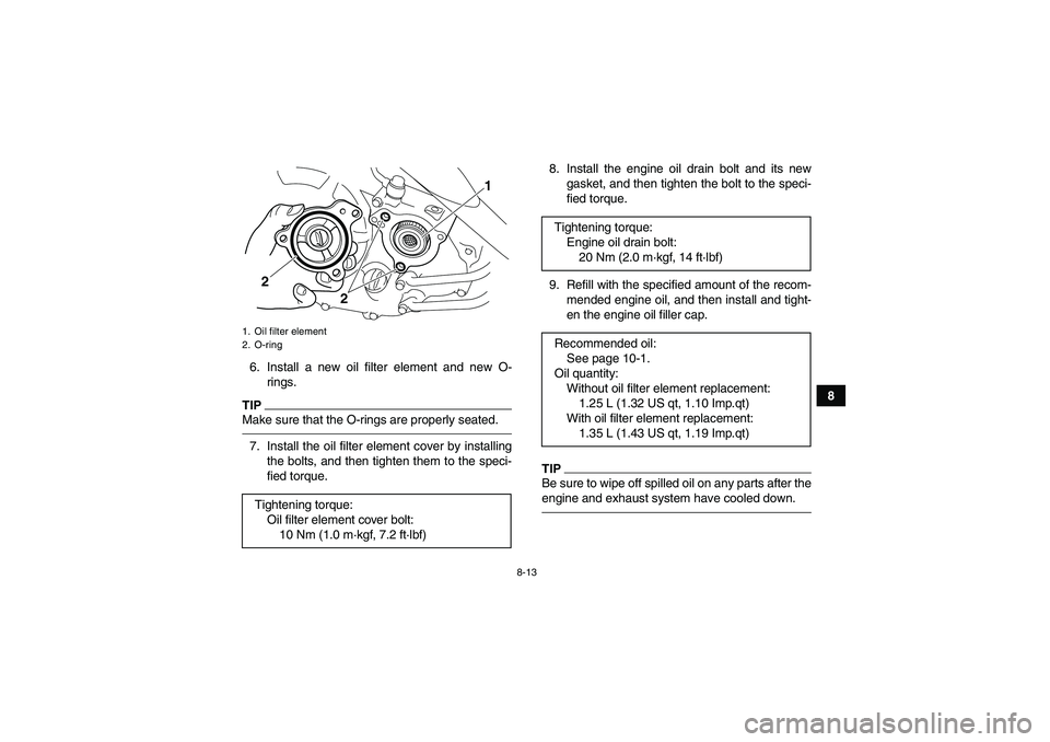YAMAHA YFM250R-W 2012 Manual Online 8-13
8 6. Install a new oil filter element and new O-
rings.
TIPMake sure that the O-rings are properly seated.7. Install the oil filter element cover by installing
the bolts, and then tighten them to